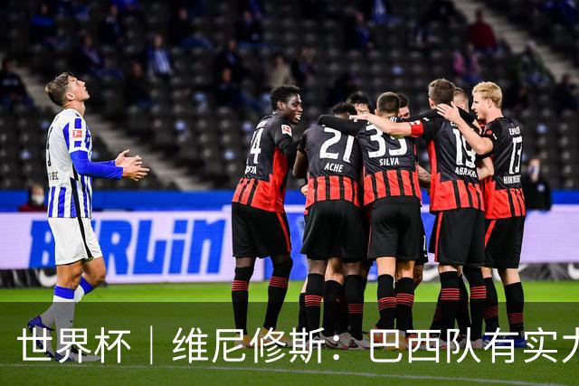 世界杯｜维尼修斯：巴西队有实力冲击世界杯冠军