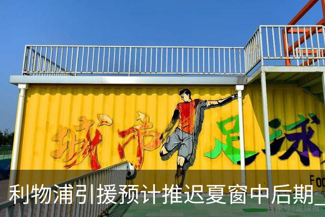 利物浦引援预计推迟夏窗中后期 努涅斯和萨拉赫都不可能回归