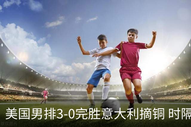 美国男排3-0完胜意大利摘铜 时隔8年重返奥运三甲