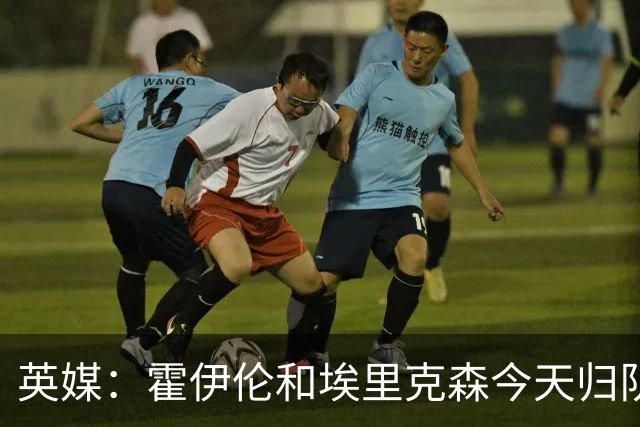 英媒：霍伊伦和埃里克森今天归队训练