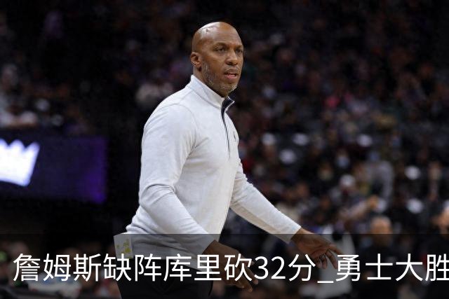 詹姆斯缺阵库里砍32分 勇士大胜终结湖人3连胜