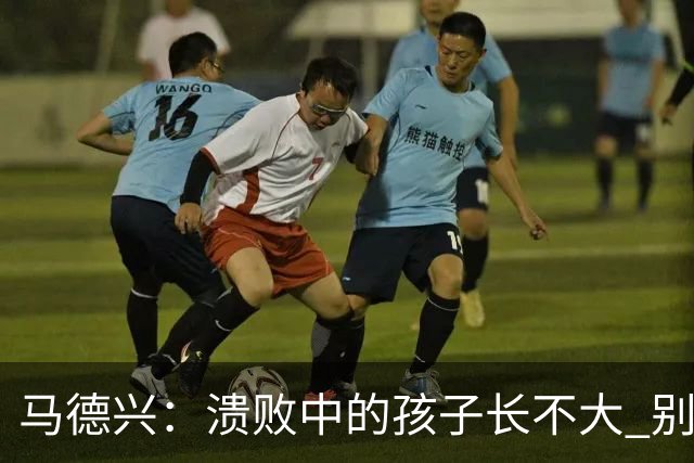 马德兴：溃败中的孩子长不大 别以锻炼球员为安慰